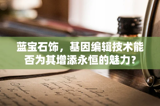 蓝宝石饰，基因编辑技术能否为其增添永恒的魅力？