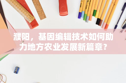 濮阳，基因编辑技术如何助力地方农业发展新篇章？