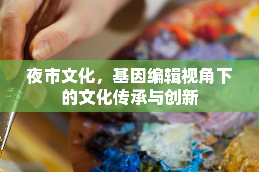 夜市文化，基因编辑视角下的文化传承与创新