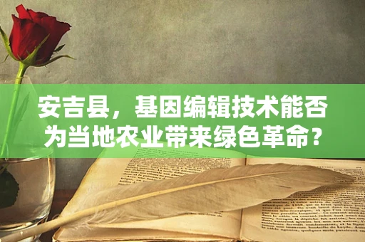 安吉县，基因编辑技术能否为当地农业带来绿色革命？