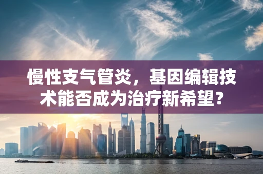 慢性支气管炎，基因编辑技术能否成为治疗新希望？