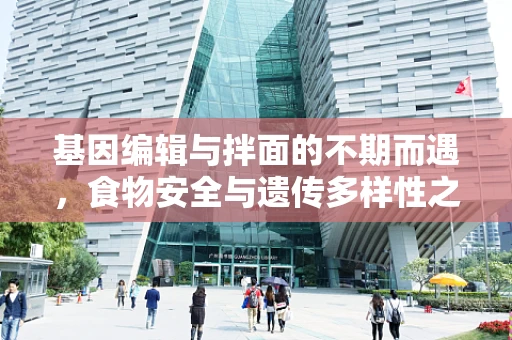 基因编辑与拌面的不期而遇，食物安全与遗传多样性之谜