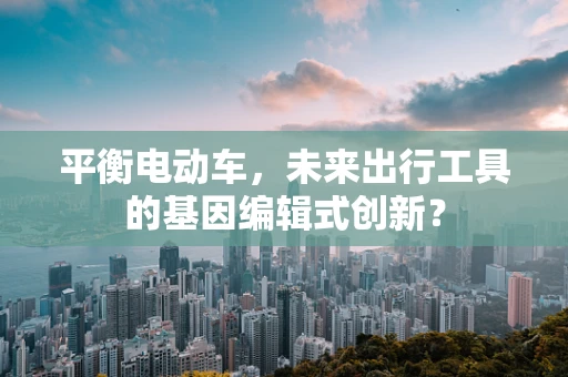 平衡电动车，未来出行工具的基因编辑式创新？
