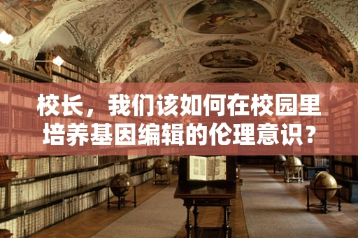 校长，我们该如何在校园里培养基因编辑的伦理意识？