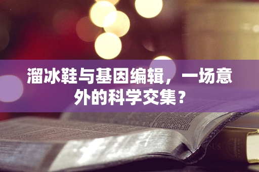溜冰鞋与基因编辑，一场意外的科学交集？