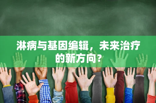 淋病与基因编辑，未来治疗的新方向？