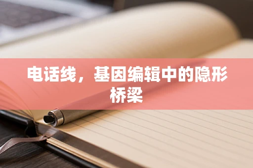 电话线，基因编辑中的隐形桥梁