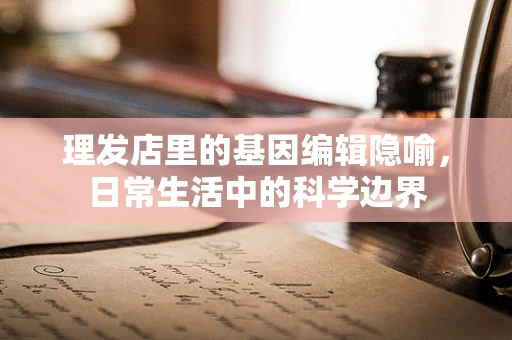 理发店里的基因编辑隐喻，日常生活中的科学边界