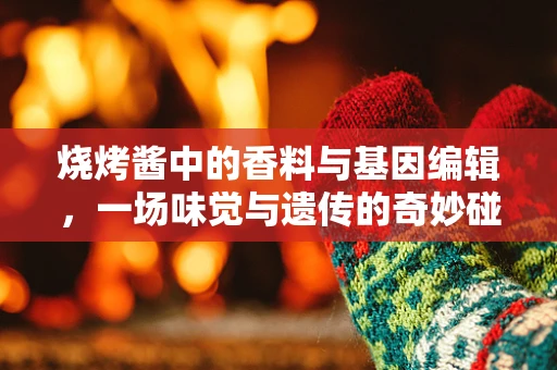 烧烤酱中的香料与基因编辑，一场味觉与遗传的奇妙碰撞？