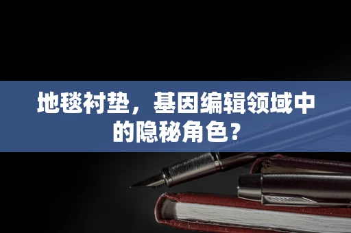 地毯衬垫，基因编辑领域中的隐秘角色？