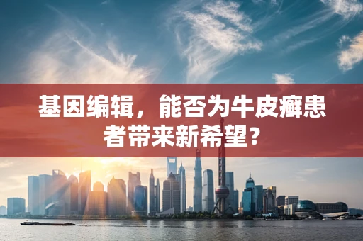 基因编辑，能否为牛皮癣患者带来新希望？