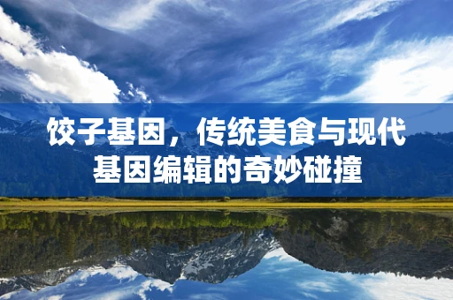 饺子基因，传统美食与现代基因编辑的奇妙碰撞
