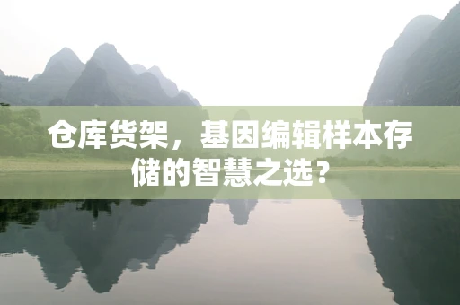 仓库货架，基因编辑样本存储的智慧之选？