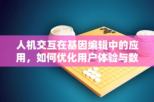 人机交互在基因编辑中的应用，如何优化用户体验与数据安全？