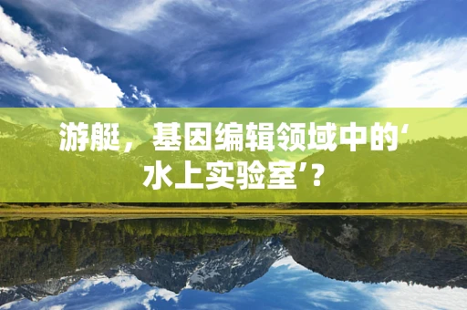 游艇，基因编辑领域中的‘水上实验室’？