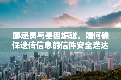邮递员与基因编辑，如何确保遗传信息的信件安全送达？