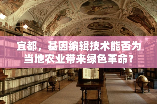 宜都，基因编辑技术能否为当地农业带来绿色革命？