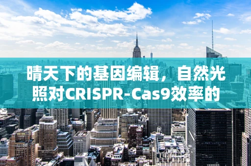 晴天下的基因编辑，自然光照对CRISPR-Cas9效率的潜在影响？