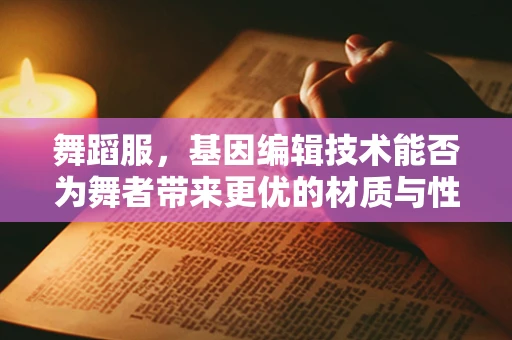舞蹈服，基因编辑技术能否为舞者带来更优的材质与性能？