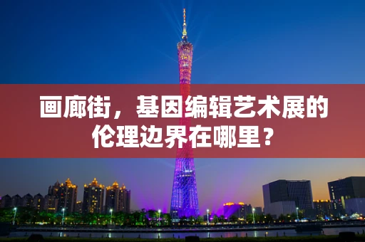 画廊街，基因编辑艺术展的伦理边界在哪里？