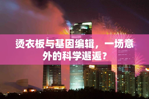 烫衣板与基因编辑，一场意外的科学邂逅？