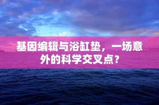 基因编辑与浴缸垫，一场意外的科学交叉点？