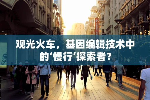 观光火车，基因编辑技术中的‘慢行’探索者？