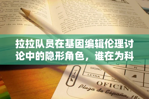拉拉队员在基因编辑伦理讨论中的隐形角色，谁在为科学欢呼，又为谁担忧？