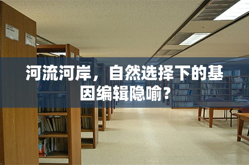 河流河岸，自然选择下的基因编辑隐喻？