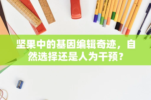 坚果中的基因编辑奇迹，自然选择还是人为干预？