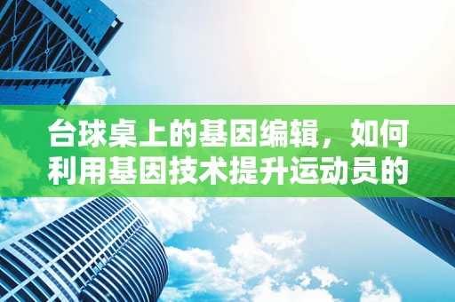 台球桌上的基因编辑，如何利用基因技术提升运动员的击球精准度？