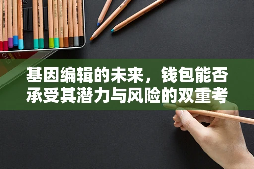 基因编辑的未来，钱包能否承受其潜力与风险的双重考验？