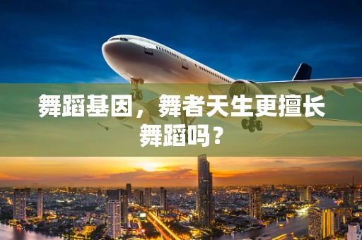 舞蹈基因，舞者天生更擅长舞蹈吗？