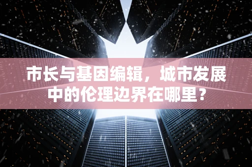 市长与基因编辑，城市发展中的伦理边界在哪里？