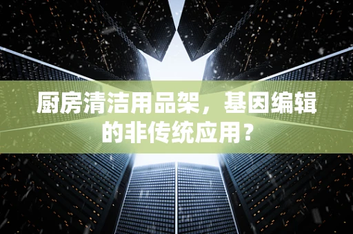 厨房清洁用品架，基因编辑的非传统应用？