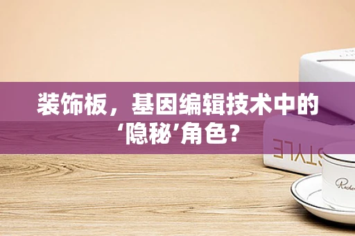 装饰板，基因编辑技术中的‘隐秘’角色？