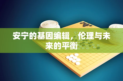 安宁的基因编辑，伦理与未来的平衡