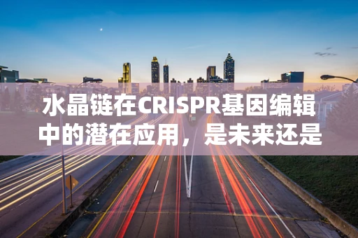 水晶链在CRISPR基因编辑中的潜在应用，是未来还是幻想？