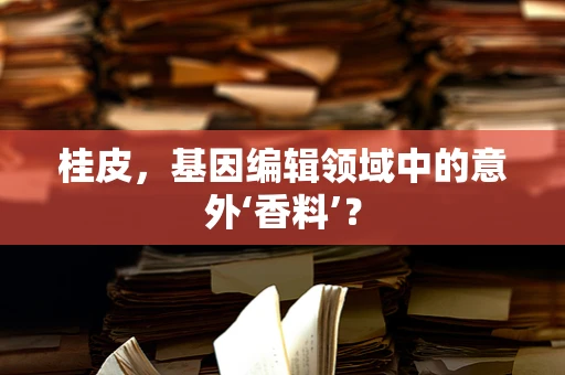 桂皮，基因编辑领域中的意外‘香料’？