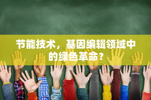 节能技术，基因编辑领域中的绿色革命？