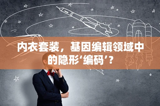 内衣套装，基因编辑领域中的隐形‘编码’？