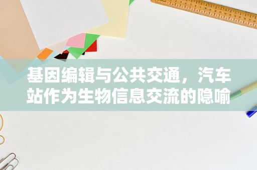 基因编辑与公共交通，汽车站作为生物信息交流的隐喻？