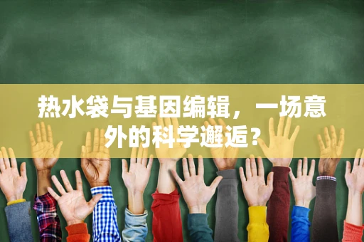 热水袋与基因编辑，一场意外的科学邂逅？