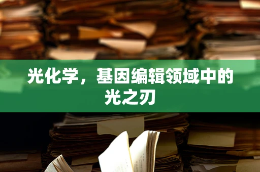 光化学，基因编辑领域中的光之刃