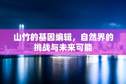 山竹的基因编辑，自然界的挑战与未来可能