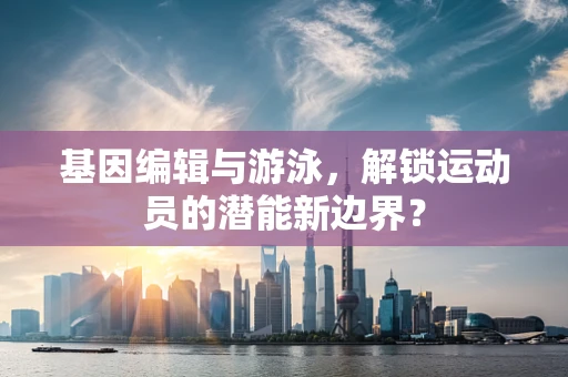 基因编辑与游泳，解锁运动员的潜能新边界？