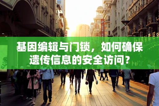 基因编辑与门锁，如何确保遗传信息的安全访问？