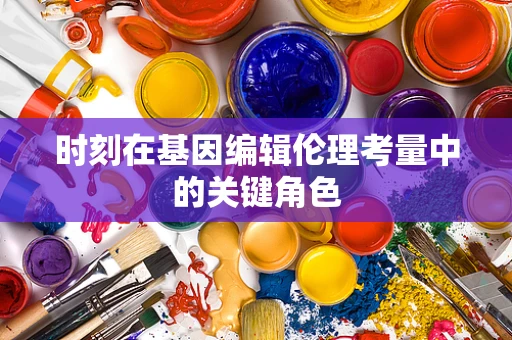 时刻在基因编辑伦理考量中的关键角色
