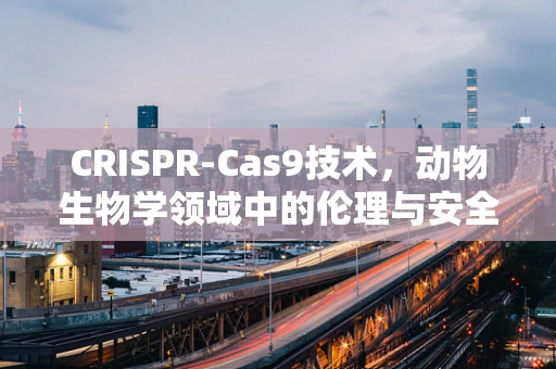 CRISPR-Cas9技术，动物生物学领域中的伦理与安全边界何在？