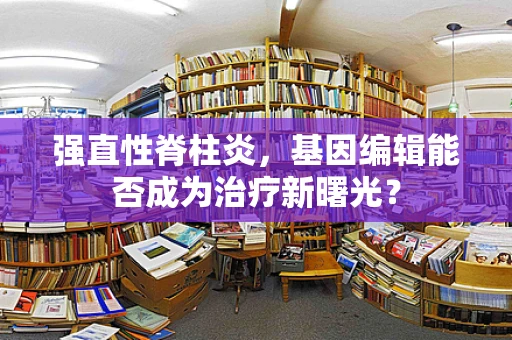 强直性脊柱炎，基因编辑能否成为治疗新曙光？